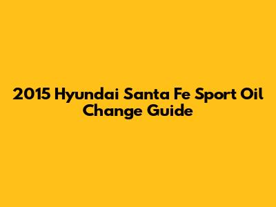 2015 Hyundai Santa Fe Sport Oil Change Guide