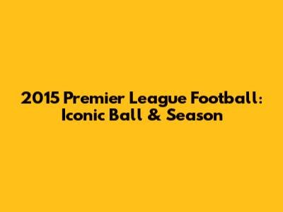 2015 Premier League Football: Iconic Ball & Season