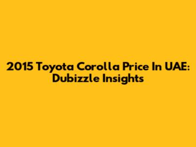 2015 Toyota Corolla Price In UAE: Dubizzle Insights