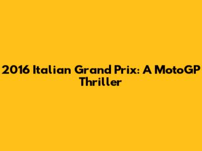 2016 Italian Grand Prix: A MotoGP Thriller