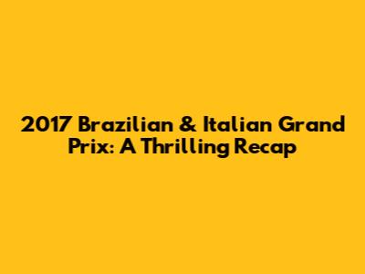 2017 Brazilian & Italian Grand Prix: A Thrilling Recap