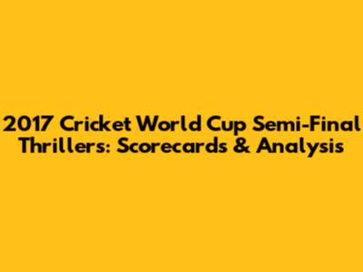 2017 Cricket World Cup Semi-Final Thrillers: Scorecards & Analysis
