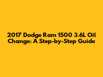 2017 Dodge Ram 1500 3.6L Oil Change: A Step-by-Step Guide