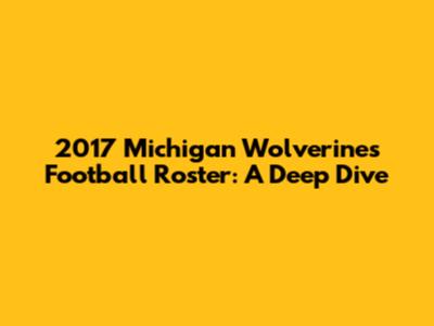 2017 Michigan Wolverines Football Roster: A Deep Dive