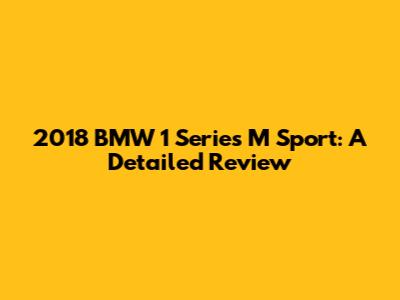 2018 BMW 1 Series M Sport: A Detailed Review
