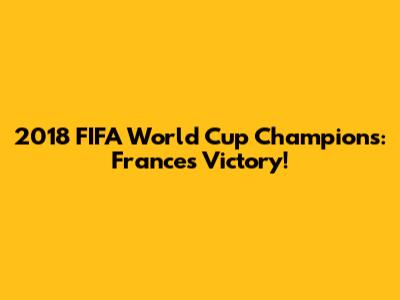 2018 FIFA World Cup Champions: France's Victory!