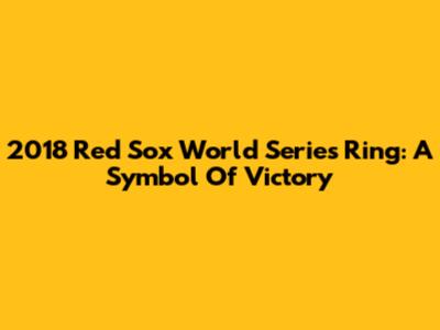 2018 Red Sox World Series Ring: A Symbol Of Victory