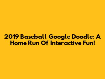 2019 Baseball Google Doodle: A Home Run Of Interactive Fun!