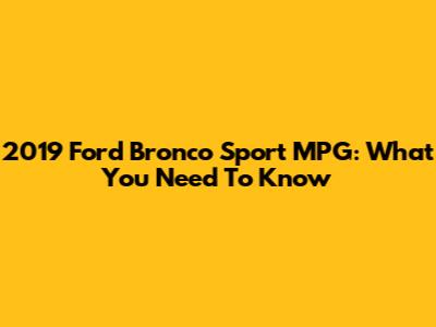 2019 Ford Bronco Sport MPG: What You Need To Know