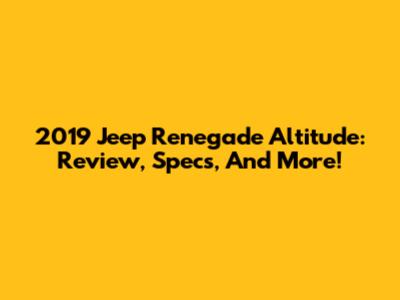 2019 Jeep Renegade Altitude: Review, Specs, And More!