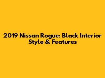 2019 Nissan Rogue: Black Interior Style & Features