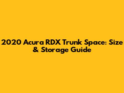 2020 Acura RDX Trunk Space: Size & Storage Guide