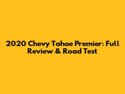 2020 Chevy Tahoe Premier: Full Review & Road Test