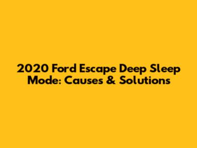 2020 Ford Escape Deep Sleep Mode: Causes & Solutions