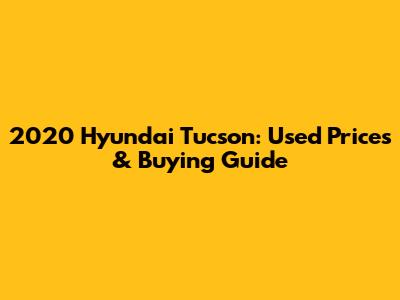 2020 Hyundai Tucson: Used Prices & Buying Guide