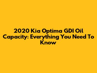2020 Kia Optima GDI Oil Capacity: Everything You Need To Know