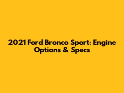 2021 Ford Bronco Sport: Engine Options & Specs