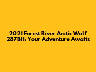 2021 Forest River Arctic Wolf 287BH: Your Adventure Awaits