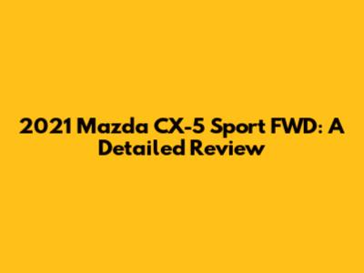 2021 Mazda CX-5 Sport FWD: A Detailed Review