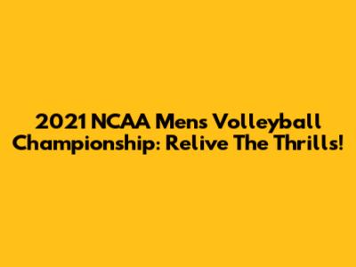 2021 NCAA Men's Volleyball Championship: Relive The Thrills!