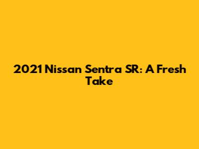 2021 Nissan Sentra SR: A Fresh Take