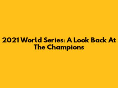2021 World Series: A Look Back At The Champions