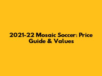 2021-22 Mosaic Soccer: Price Guide & Values