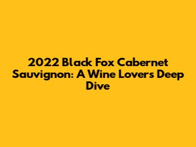 2022 Black Fox Cabernet Sauvignon: A Wine Lover's Deep Dive