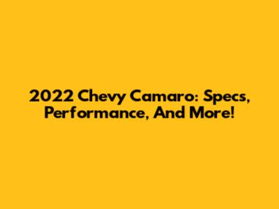 2022 Chevy Camaro: Specs, Performance, And More!