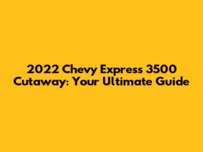 2022 Chevy Express 3500 Cutaway: Your Ultimate Guide