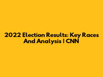 2022 Election Results: Key Races And Analysis | CNN