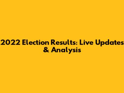 2022 Election Results: Live Updates & Analysis