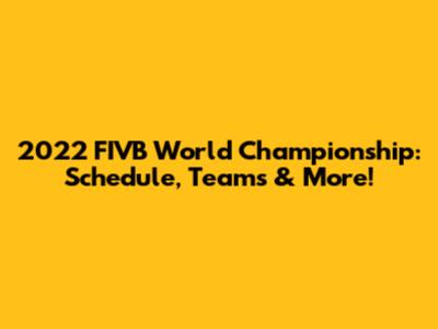 2022 FIVB World Championship: Schedule, Teams & More!
