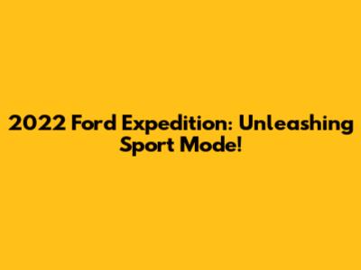 2022 Ford Expedition: Unleashing Sport Mode!