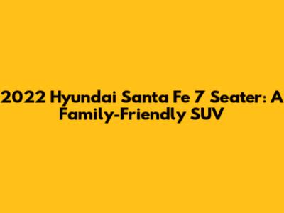 2022 Hyundai Santa Fe 7 Seater: A Family-Friendly SUV