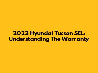 2022 Hyundai Tucson SEL: Understanding The Warranty