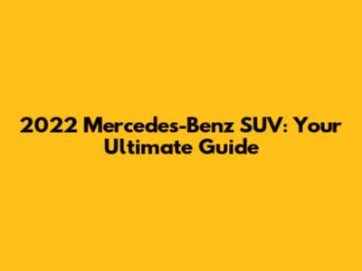 2022 Mercedes-Benz SUV: Your Ultimate Guide