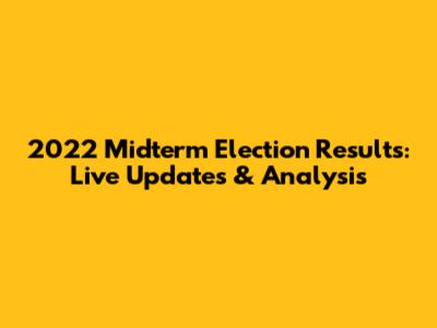 2022 Midterm Election Results: Live Updates & Analysis