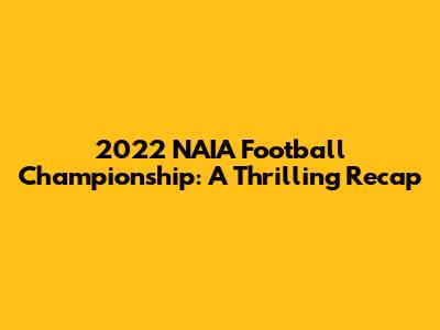 2022 NAIA Football Championship: A Thrilling Recap