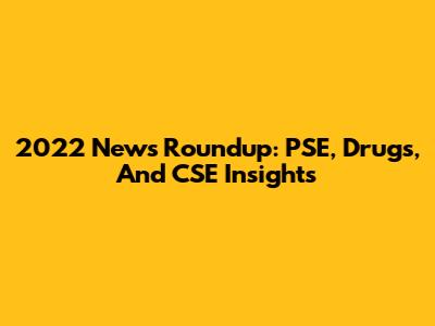 2022 News Roundup: PSE, Drugs, And CSE Insights
