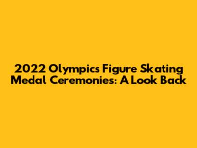 2022 Olympics Figure Skating Medal Ceremonies: A Look Back
