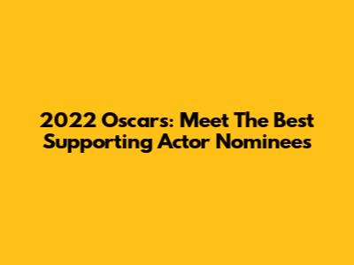 2022 Oscars: Meet The Best Supporting Actor Nominees