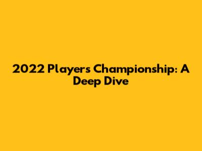 2022 Players Championship: A Deep Dive