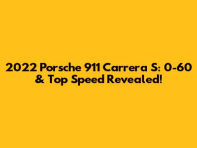2022 Porsche 911 Carrera S: 0-60 & Top Speed Revealed!