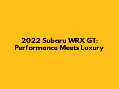 2022 Subaru WRX GT: Performance Meets Luxury