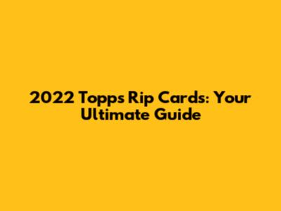 2022 Topps Rip Cards: Your Ultimate Guide