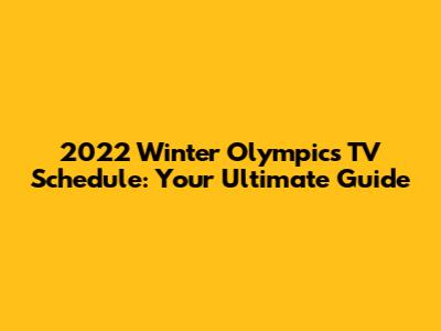 2022 Winter Olympics TV Schedule: Your Ultimate Guide
