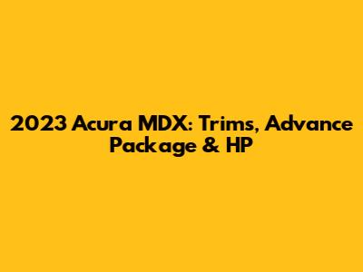 2023 Acura MDX: Trims, Advance Package & HP