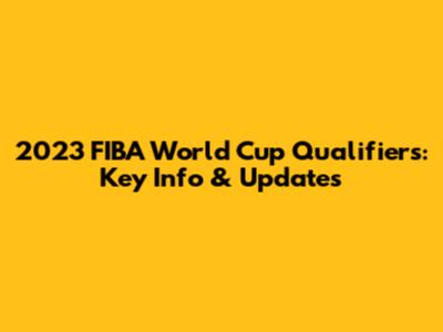 2023 FIBA World Cup Qualifiers: Key Info & Updates