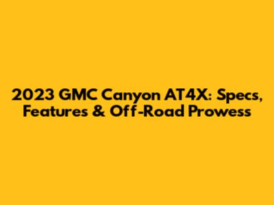 2023 GMC Canyon AT4X: Specs, Features & Off-Road Prowess